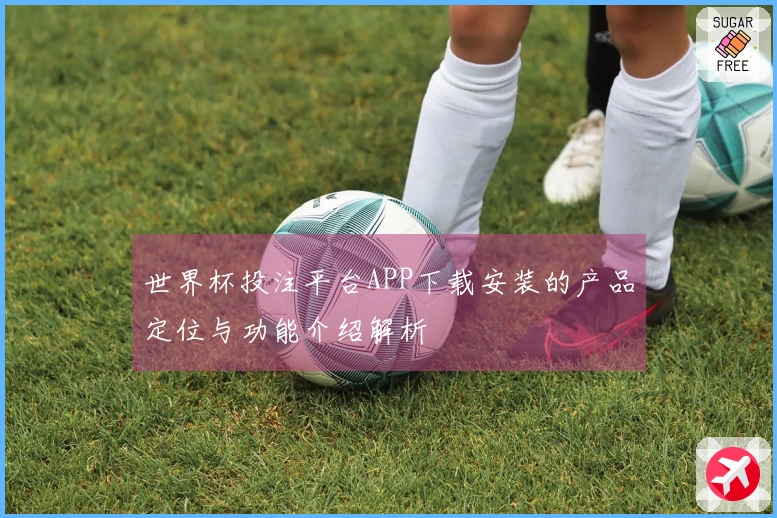 世界杯投注平台APP下载安装的产品定位与功能介绍解析