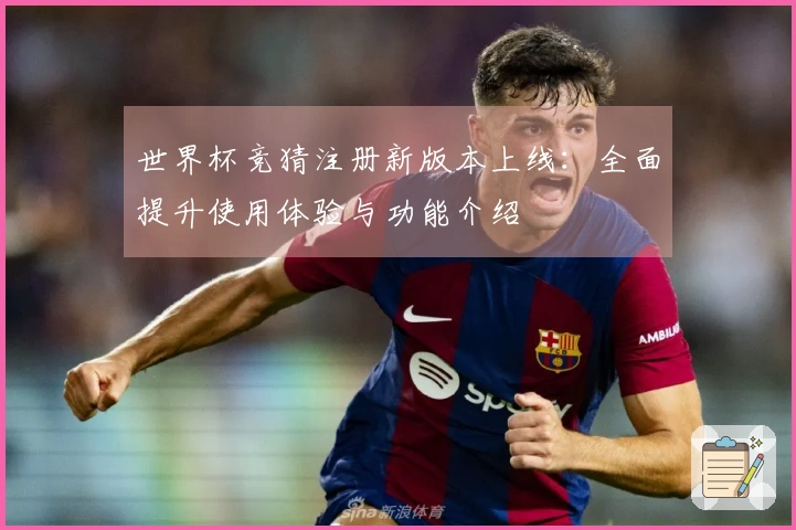 世界杯竞猜注册新版本上线：全面提升使用体验与功能介绍