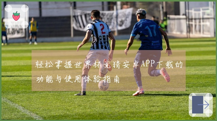 轻松掌握世界杯竞猜安卓APP下载的功能与使用体验指南