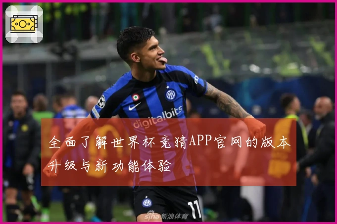 全面了解世界杯竞猜APP官网的版本升级与新功能体验