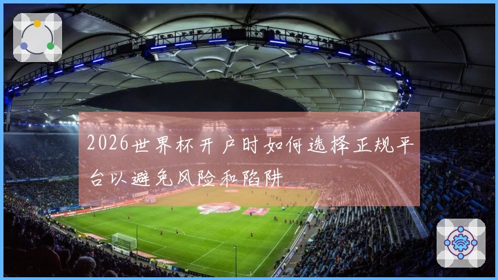 2026世界杯开户时如何选择正规平台以避免风险和陷阱