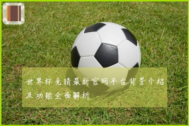 世界杯竞猜最新官网平台背景介绍及功能全面解析