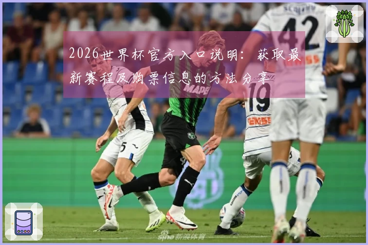 2026世界杯官方入口说明：获取最新赛程及购票信息的方法分享