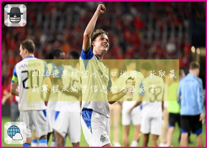2026世界杯官方入口说明：获取最新赛程及购票信息的方法分享