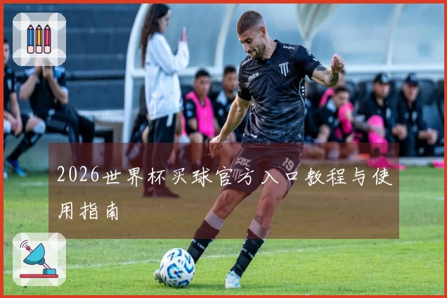 2026世界杯买球官方入口教程与使用指南