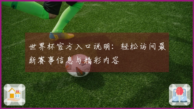 世界杯官方入口说明：轻松访问最新赛事信息与精彩内容