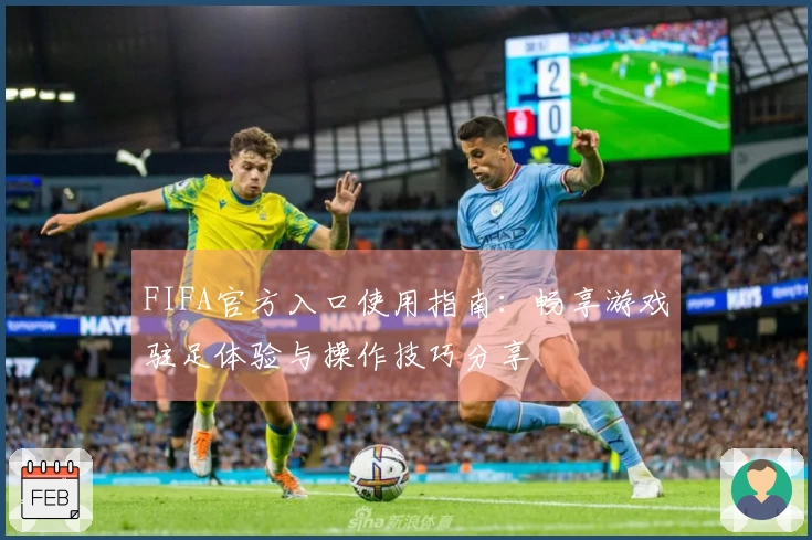 FIFA官方入口使用指南:畅享游戏驻足体验与操作技巧分享