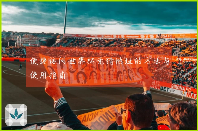 便捷访问世界杯竞猜地址的方法与使用指南