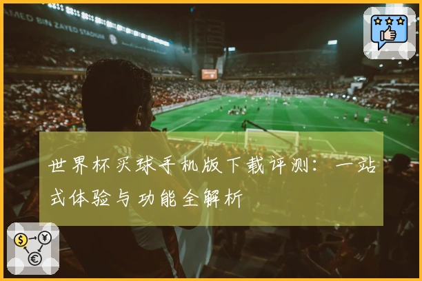 世界杯买球手机版下载评测：一站式体验与功能全解析