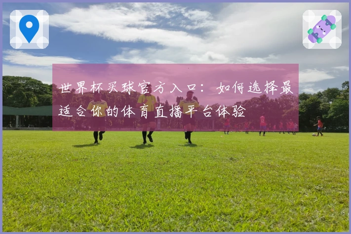 世界杯买球官方入口：如何选择最适合你的体育直播平台体验