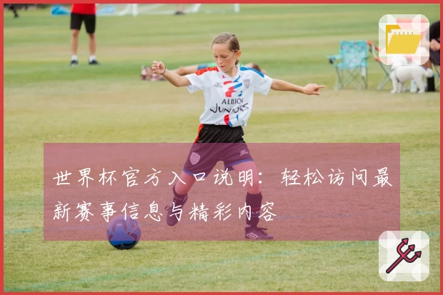 世界杯官方入口说明：轻松访问最新赛事信息与精彩内容