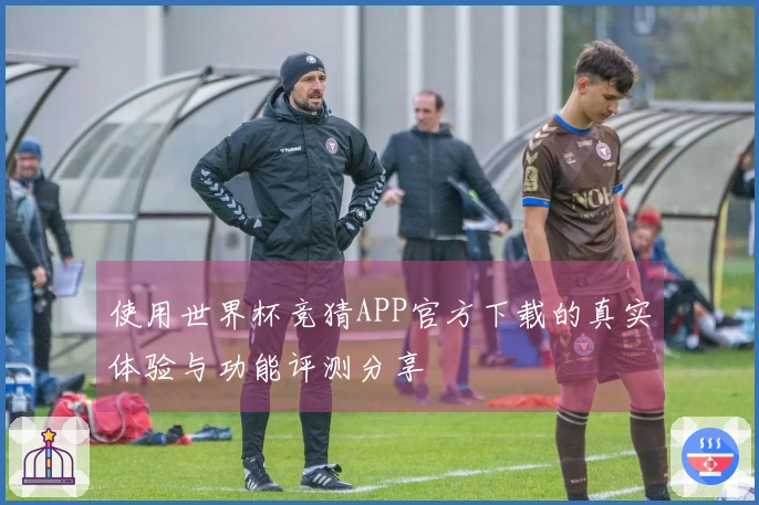 使用世界杯竞猜APP官方下载的真实体验与功能评测分享